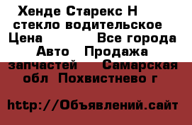 Хенде Старекс Н1 1999 стекло водительское › Цена ­ 2 500 - Все города Авто » Продажа запчастей   . Самарская обл.,Похвистнево г.